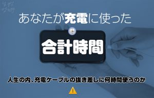 充電ケーブルの抜き差しに使う時間は合計何日か？